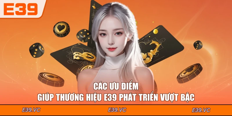 Các ưu điểm giúp thương hiệu E39 phát triển vượt bậc