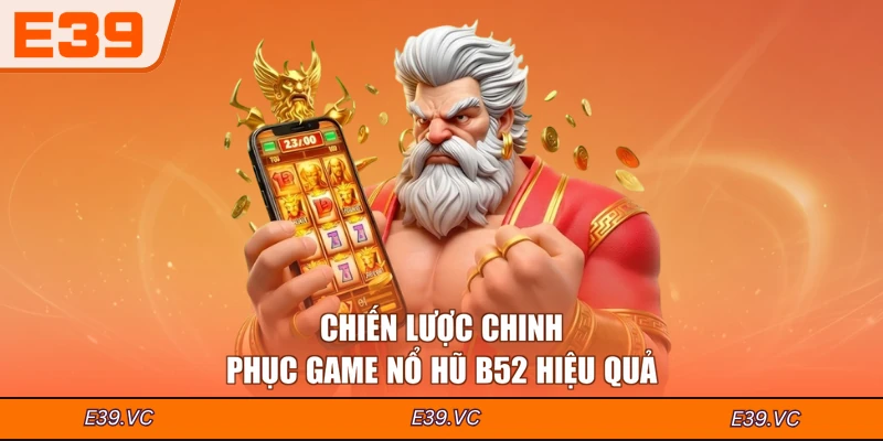 Chiến lược chinh phục game nổ hũ B52 hiệu quả