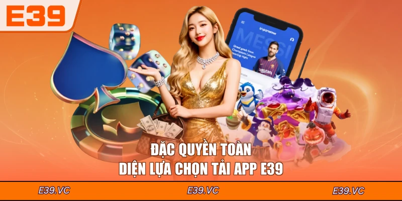 Đặc quyền toàn diện lựa chọn tải app E39