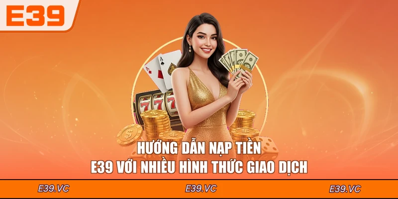 Hướng dẫn nạp tiền E39 với nhiều hình thức giao dịch