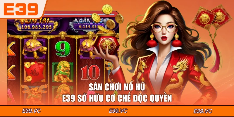 Sân chơi Nổ hũ E39 sở hữu cơ chế độc quyền