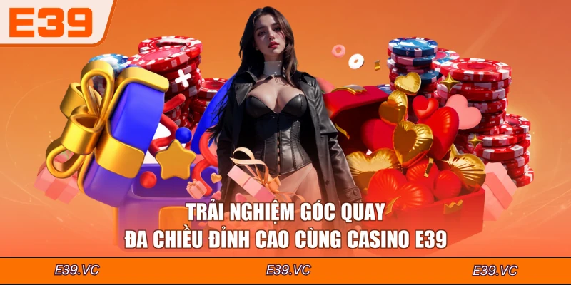 Trải nghiệm góc quay đa chiều đỉnh cao cùng Casino E39